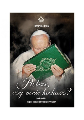 Piotrze, czy mnie kochasz? Jan Paweł II: Papież Tradycji czy Papież Rewolucji