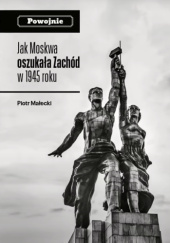 Okładka książki Powojnie. Jak Moskwa oszukała Zachód w 1945 roku Piotr Małecki