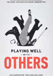Playing Well with Others: Your Field Guide to Discovering, Exploring and Navigating the Kink, Leather and BDSM Communities