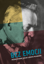 Okładka książki Bez emocji. Polsko-litewski dialog o Józefie Piłsudskim Danuta Jastrzębska- Golonkowa, Włodzimierz Suleja, Tadeusz Wolsza