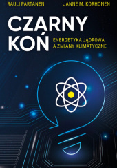 Okładka książki Czarny Koń. Energetyka jądrowa a zmiany klimatyczne Janne M. Korhonen, Rauli Partanen