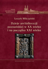 Okładka książki Dzieje archidiecezji poznańskiej w XX wieku i na początku XXI wieku Leszek Wilczyński