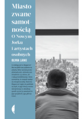 Okładka książki Miasto zwane samotnością. O Nowym Jorku i artystach osobnych Olivia Laing