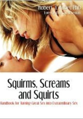 Okładka książki Squirms, Screams and Squirts: Now you can turn great sex into extraordinary sex Robert J. Rubel