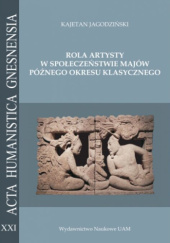Okładka książki Rola artysty w społeczeństwie Majów późnego okresu klasycznego Kajetan Jagodziński