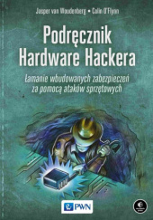 Okładka książki Podręcznik Hardware Hackera. Łamanie wbudowanych zabezpieczeń za pomocą ataków sprzętowych Colin O'Flynn, Jasper van Woudenberg