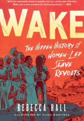 Okładka książki Wake - The Hidden History of Women-Led Slave Revolts Rebecca Hall, Hugo Martinez