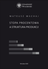 Okładka książki Stopa procentowa a struktura produkcji Mateusz Machaj