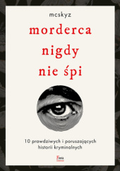 Okładka książki Morderca nigdy nie śpi. 10 prawdziwych i poruszających historii kryminalnych McSkyz McSkyz