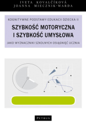 Okładka książki Szybkość motoryczna i szybkość umysłowa jako wyznaczniki szkolnych osiągnięć ucznia Iveta Kovalčíková, Joanna Miecznik-Warda