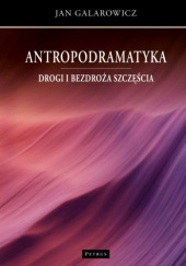 Okładka książki Antropodramatyka. Drogi i bezdroża szczęścia Jan Galarowicz