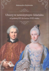 Okładka książki Ubiory w nowożytnym Gdańsku od połowy XVI do końca XVIII wieku Aleksandra Kajdańska