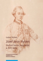 Okładka książki Józef Jerzy Hylzen. Studium kariery magnackiej w XVIII wieku Łukasz Wróbel