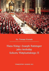 Okładka książki Hans Küng i Joseph Ratzinger jako teolodzy Soboru Watykańskiego II Tomasz Kornek