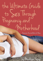 Okładka książki The Ultimate Guide to Sex Through Pregnancy and Motherhood: Passionate Practical Advice for Moms Madison Young