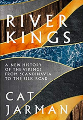 Okładka książki River Kings: A New History of the Vikings from Scandinavia to the Silk Road Cat Jarman