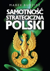 Okładka książki Samotność strategiczna Polski Marek Budzisz