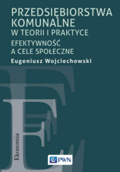 Okładka książki Przedsiębiorstwa komunalne w teorii i praktyce. Efektywność a cele społeczne Eugeniusz Wojciechowski