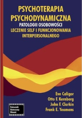 Okładka książki Psychoterapia psychodynamiczna patologii osobowości. Leczenie self i funkcjonowania interpersonalnego Eve Caligor, John F. Clarkin, Otto Kernberg, Frank E. Yeomans