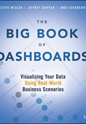 Okładka książki The Big Book of Dashboards: Visualizing Your Data Using Real-World Business Scenarios Andy Cotgreave, Jeffrey Shaffer, Steve Wexler