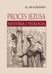 Okładka książki Proces Jezusa. Historia i teologia Jan Klinkowski