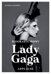 Okładka książki Lady Gaga. Applause. Biografia ikony Annie Zaleski