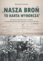Okładka książki Nasza broń to karta wyborcza. Polskie Stronnictwo Ludowe w województwie kieleckim w latach 1945- 1949 Marzena Grosicka
