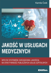Okładka książki Jakość w usługach medycznych. Wpływ systemów zarządzania jakością na efektywność publicznych usług szpitalnych Kamila Ćwik