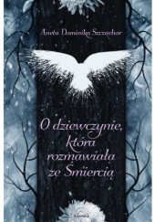 Okładka książki O dziewczynie, która rozmawiała ze Śmiercią Aneta Dominika Szcząchor