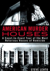 Okładka książki American Murder Houses: A Coast-to-Coast Tour of the Most Notorious Houses of Homicide Steve Lehto