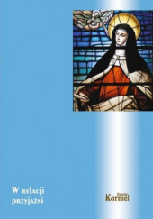 Okładka książki W relacji przyjaźni. XVIII Dni Duchowości ze świętą Teresą od Jezusa, 13-15 maja 2015 Jerzy Wiesław Gogola OCD, praca zbiorowa