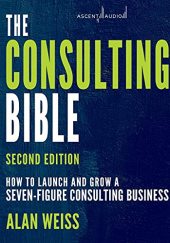 Okładka książki The Consulting Bible, 2nd Edition: How to Launch and Grow a Seven-Figure Consulting Business Alan Weiss