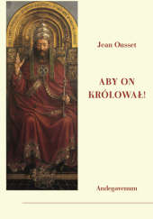 Okładka książki Aby On królował! O społecznym panowaniu Chrystusa Króla Jean Ousset