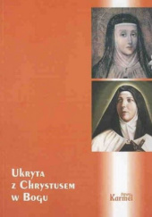 Okładka książki Ukryta z Chrystusem w Bogu. VII Karmelitański Tydzień Duchowości ze Świętymi Małgorzatą Redi i Teresą z Los Andes, 4-7 maja 2004 Jerzy Wiesław Gogola OCD, praca zbiorowa