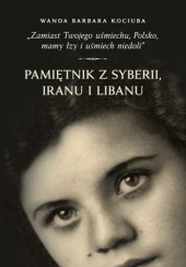 Okładka książki "Zamiast Twojego uśmiechu, Polsko, mamy łzy i uśmiech niedoli" Pamiętnik z Syberii, Iranu i Libanu Wanda Barbara Kociuba