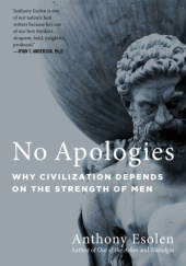 Okładka książki No Apologies: Why Civilization Depends on the Strength of Men Anthony Esolen