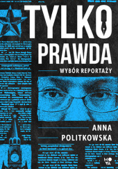 Okładka książki Tylko prawda. Wybór reportaży Anna Politkowska