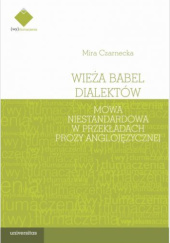 Okładka książki Wieża Babel dialektów. Mowa niestandardowa w przekładach prozy anglojęzycznej Mira Czarnecka