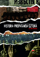Okładka książki Historia - propaganda - sztuka. Na skrzyżowaniu Sebastian Adamkiewicz, Agnieszka Pawlak-Damska, Maria Szulc