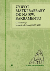 Żywot matki Barbary od Najśw. Sakramentu (Zadzikowej) karmelitanki bosej (1609-1670)