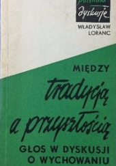 Okładka książki Między tradycją a przyszłością. Głos w dyskusji o wychowaniu Władysław Loranc