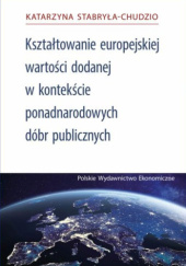 Okładka książki Kształtowanie europejskiej wartości dodanej w kontekście ponadnarodowych dóbr publicznych Katarzyna Stabryła-Chudzio