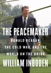 Okładka książki The Peacemaker: Ronald Reagan in the White House and the World William Inboden