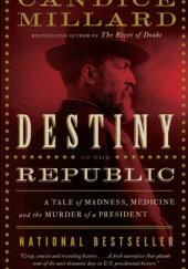 Okładka książki Destiny of the Republic. A Tale of Madness, Medicine and the Murder of a President Candice Millard