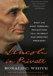 Okładka książki Lincoln in Private: What His Most Personal Reflections Tell Us About Our Greatest President Ronald C. White