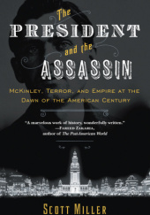 Okładka książki The President and the Assassin: McKinley, Terror, and Empire at the Dawn of the American Century Scott Miller