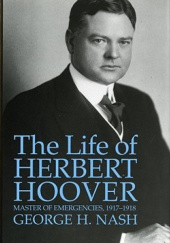 Okładka książki The Life of Herbert Hoover: Master of Emergencies 1917-1918 George H. Nash