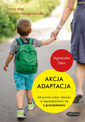 Okładka książki Akcja adaptacja. Jak pomóc dziecku i sobie w zaprzyjaźnieniu się z przedszkolem Agnieszka Stein