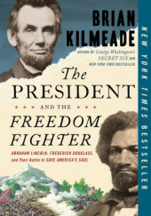 Okładka książki The President and the Freedom Fighter: Abraham Lincoln, Frederick Douglass, and Their Battle to Save America's Soul Brian Kilmeade