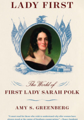 Okładka książki Lady First: The World of First Lady Sarah Polk Amy S. Greenberg
